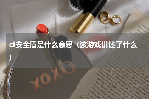 cf安全盾是什么意思（该游戏讲述了什么）
