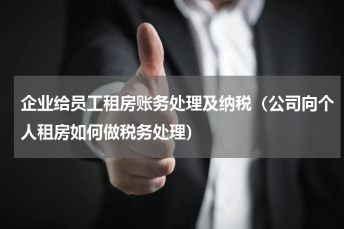 企业给员工租房账务处理及纳税（公司向个人租房如何做税务处理）