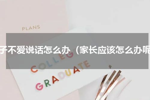 孩子不爱说话怎么办（家长应该怎么办呢）