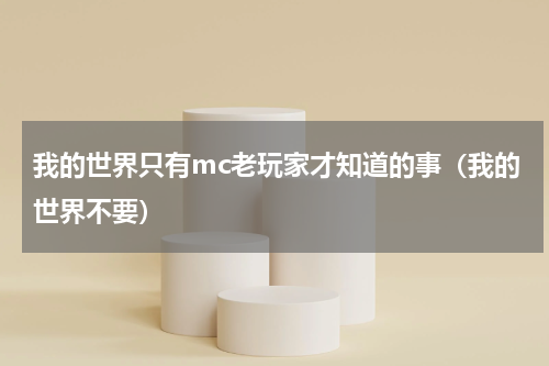 我的世界只有mc老玩家才知道的事（我的世界不要）