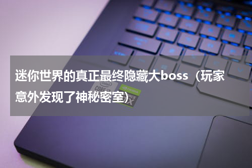 迷你世界的真正最终隐藏大boss（玩家意外发现了神秘密室）