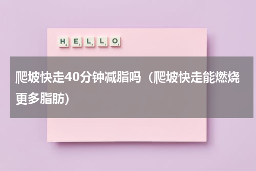 爬坡快走40分钟减脂吗（爬坡快走能燃烧更多脂肪）