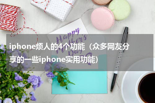 iphone烦人的4个功能（众多网友分享的一些iphone实用功能）