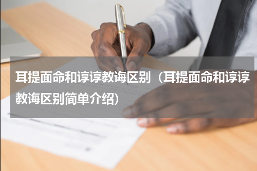 耳提面命和谆谆教诲区别（耳提面命和谆谆教诲区别简单介绍）