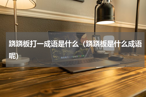 跷跷板打一成语是什么（跷跷板是什么成语呢）