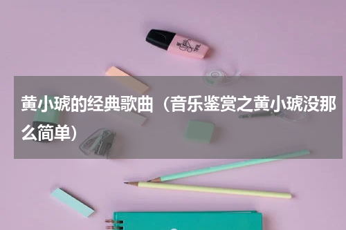 黄小琥的经典歌曲（音乐鉴赏之黄小琥没那么简单）