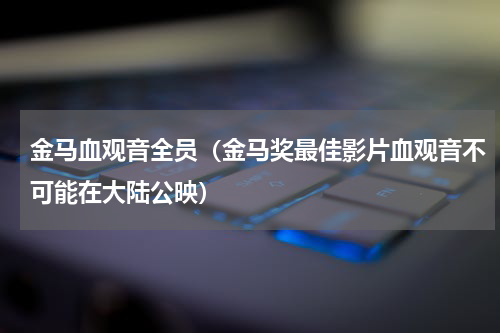 金马血观音全员（金马奖最佳影片血观音不可能在大陆公映）