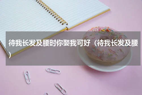 待我长发及腰时你娶我可好（待我长发及腰）