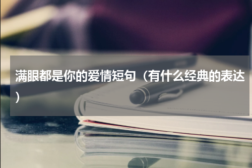 满眼都是你的爱情短句（有什么经典的表达）