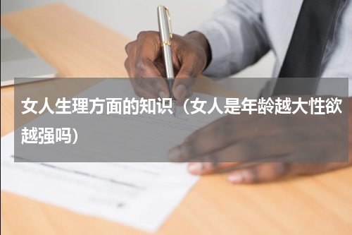 女人生理方面的知识（女人是年龄越大性欲越强吗）