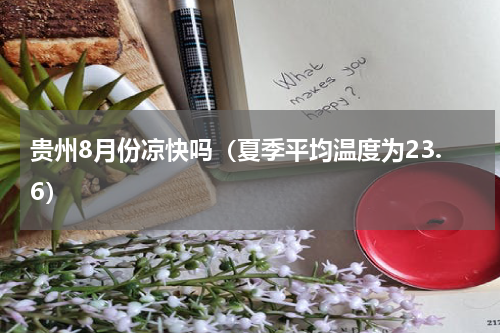 贵州8月份凉快吗（夏季平均温度为23.6）