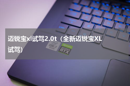 迈锐宝xl试驾2.0t（全新迈锐宝XL试驾）