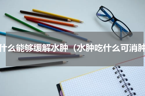 吃什么能够缓解水肿（水肿吃什么可消肿）