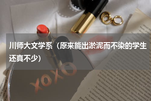 川师大文学系（原来能出淤泥而不染的学生还真不少）