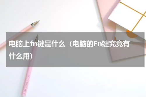 电脑上fn键是什么（电脑的Fn键究竟有什么用）