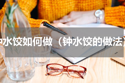 钟水饺如何做（钟水饺的做法）