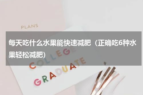 每天吃什么水果能快速减肥（正确吃6种水果轻松减肥）