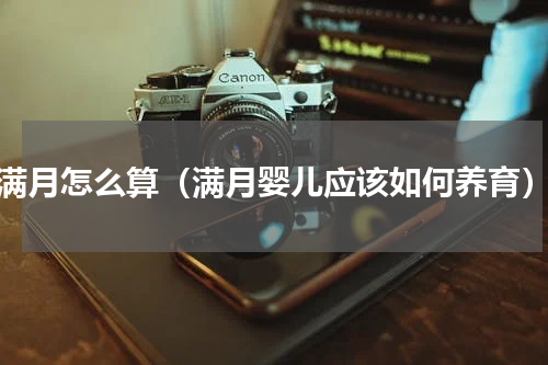 满月怎么算（满月婴儿应该如何养育）