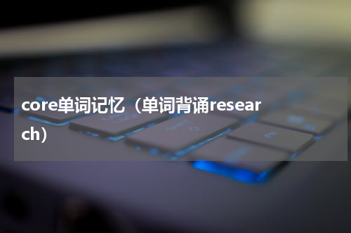 core单词记忆（单词背诵research）