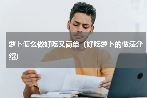 萝卜怎么做好吃又简单（好吃萝卜的做法介绍）