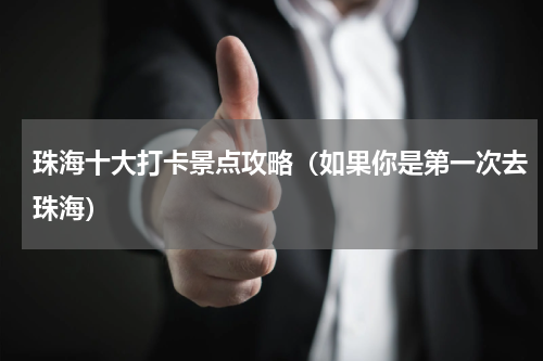 珠海十大打卡景点攻略（如果你是第一次去珠海）