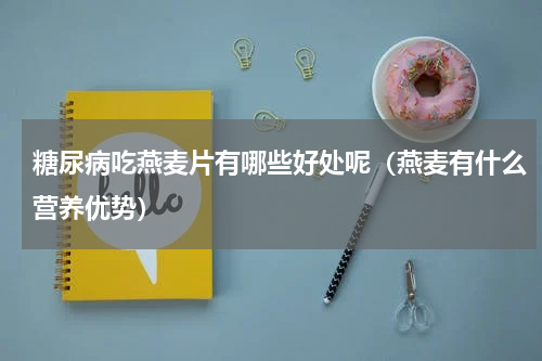 糖尿病吃燕麦片有哪些好处呢（燕麦有什么营养优势）