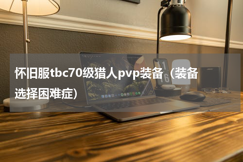 怀旧服tbc70级猎人pvp装备（装备选择困难症）
