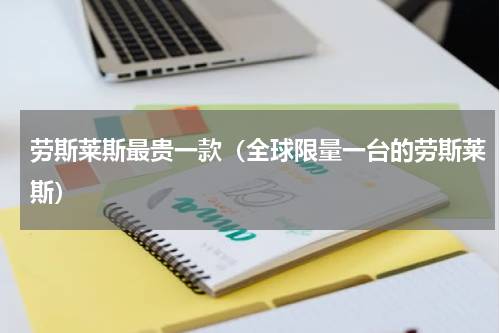 劳斯莱斯最贵一款（全球限量一台的劳斯莱斯）