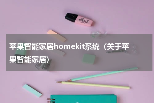 苹果智能家居homekit系统（关于苹果智能家居）