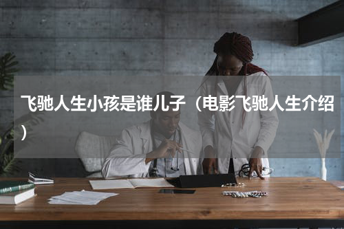 飞驰人生小孩是谁儿子（电影飞驰人生介绍）