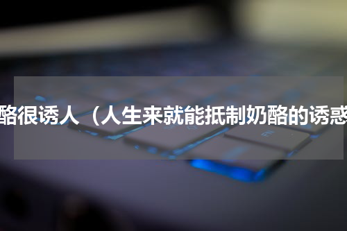 奶酪很诱人（人生来就能抵制奶酪的诱惑）