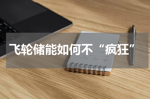 飞轮储能如何不“疯狂”