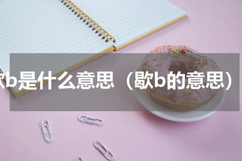 歇b是什么意思（歇b的意思）