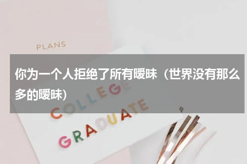 你为一个人拒绝了所有暧昧（世界没有那么多的暧昧）