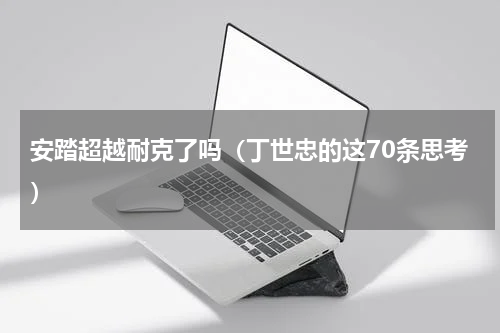 安踏超越耐克了吗（丁世忠的这70条思考）