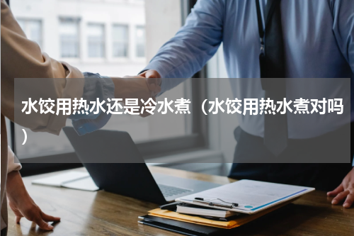 水饺用热水还是冷水煮（水饺用热水煮对吗）
