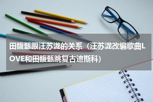 田馥甄跟汪苏泷的关系（汪苏泷改编歌曲LOVE和田馥甄跳复古迪斯科）