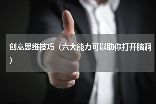 创意思维技巧（六大能力可以助你打开脑洞）