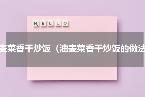 油麦菜香干炒饭（油麦菜香干炒饭的做法）