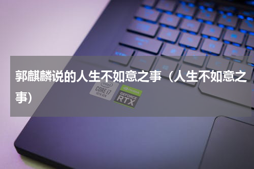 郭麒麟说的人生不如意之事（人生不如意之事）