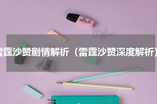 雷霆沙赞剧情解析（雷霆沙赞深度解析）