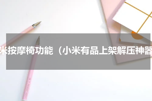 小米按摩椅功能（小米有品上架解压神器）