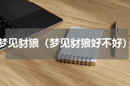 梦见豺狼（梦见豺狼好不好）