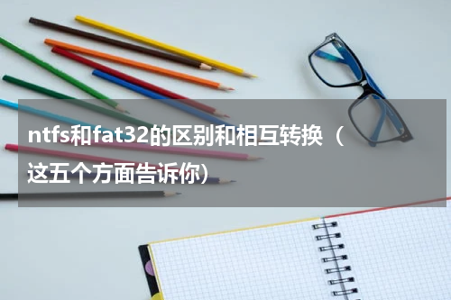 ntfs和fat32的区别和相互转换（这五个方面告诉你）