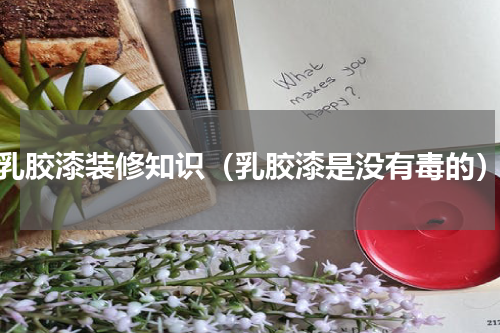 乳胶漆装修知识（乳胶漆是没有毒的）