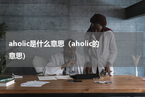 aholic是什么意思（aholic的意思）