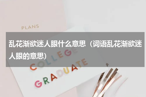 乱花渐欲迷人眼什么意思（词语乱花渐欲迷人眼的意思）