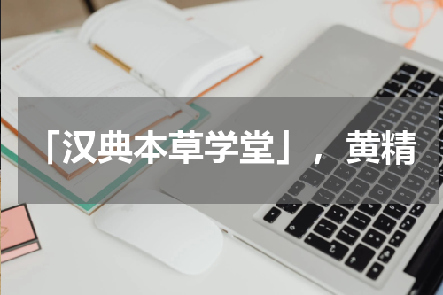 「汉典本草学堂」，黄精