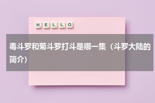 毒斗罗和菊斗罗打斗是哪一集（斗罗大陆的简介）