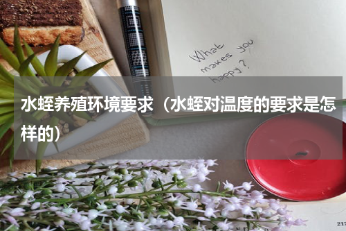 水蛭养殖环境要求（水蛭对温度的要求是怎样的）